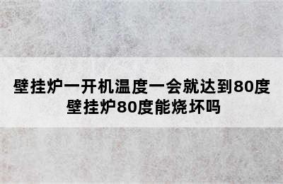 壁挂炉一开机温度一会就达到80度 壁挂炉80度能烧坏吗